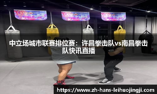 中立场城市联赛排位赛：许昌拳击队vs南昌拳击队快讯直播